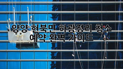 양양 현북면 하광정리 청소🧹 예약 완벽 가이드✨