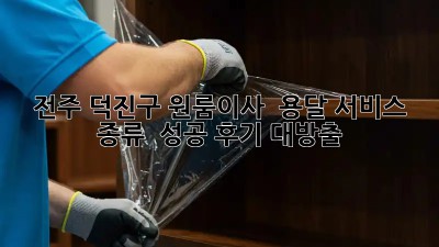 전주 덕진구 원룸이사? 🚚 용달 서비스 종류 & 성공 후기 대방출! ✨