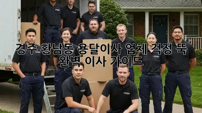 경주 황남동 용달이사 업체, 걱정 뚝! 완벽 이사 가이드
